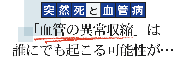 「突然死と血管病」血管の異常収縮の怖さ、知っていますか？