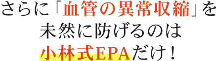 血管の異常収縮を未然に防げるのは小林式EPAだけ！