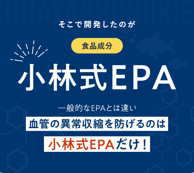 そこで開発したのが 食品成分 小林式EPA 一般的なEPAとは違い血管の異常収縮を防げるのは小林式EPAだけ！